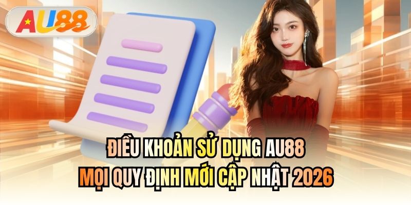 Điều Khoản Sử Dụng AU88 | Mọi Quy Định Mới Cập Nhật 2026