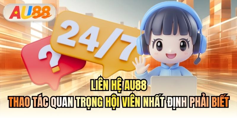 Liên hệ AU88 - thao tác quan trọng hội viên nhất định phải biết