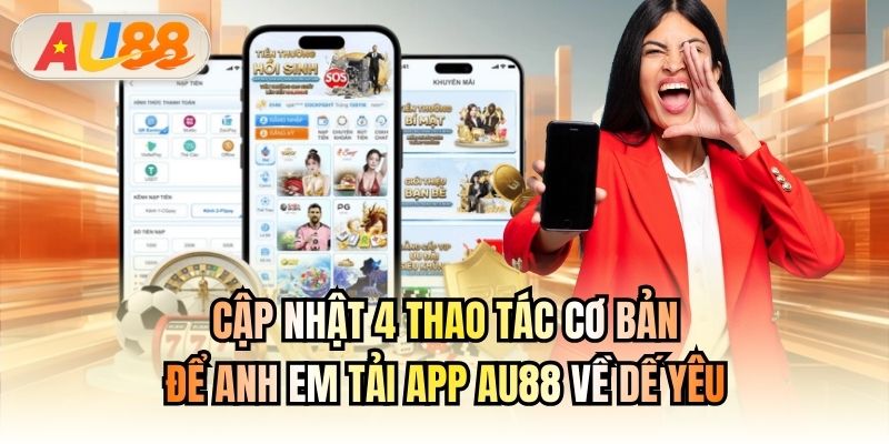 Cập nhật 4 thao tác cơ bản để anh em tải app AU88 về dế yêu