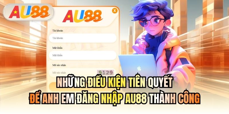 Những điều kiện tiên quyết để anh em đăng nhập AU88 thành công